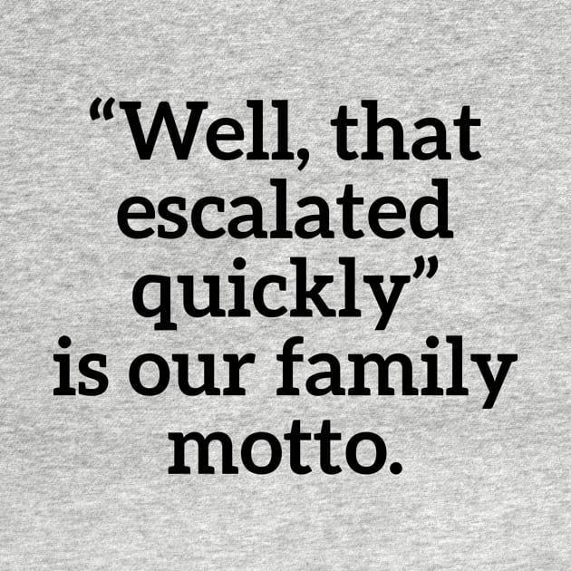 Well, that escalated quickly is our family motto T-shirt by RedYolk